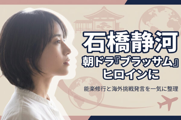 石橋静河、来秋朝ドラ『ブラッサム』ヒロインに　能楽修行と「海外で挑戦したい」発言を一気に整理